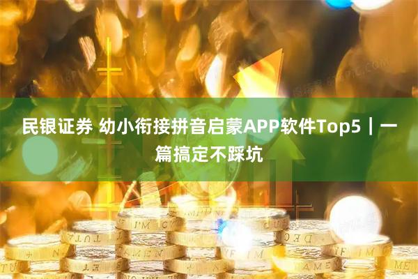 民银证券 幼小衔接拼音启蒙APP软件Top5｜一篇搞定不踩坑