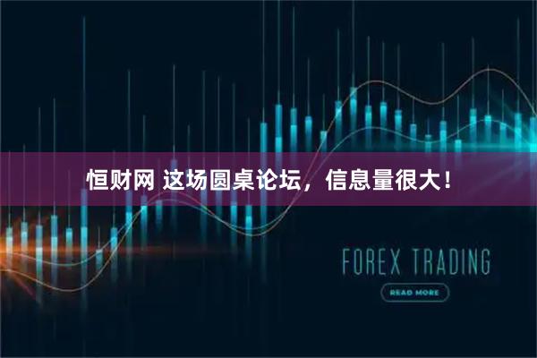 恒财网 这场圆桌论坛，信息量很大！