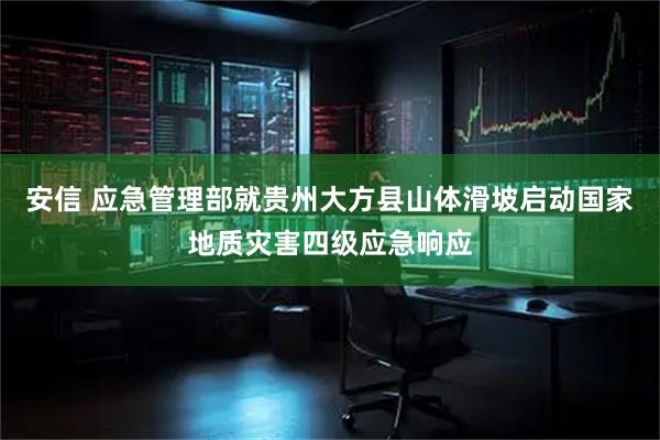 安信 应急管理部就贵州大方县山体滑坡启动国家地质灾害四级应急响应