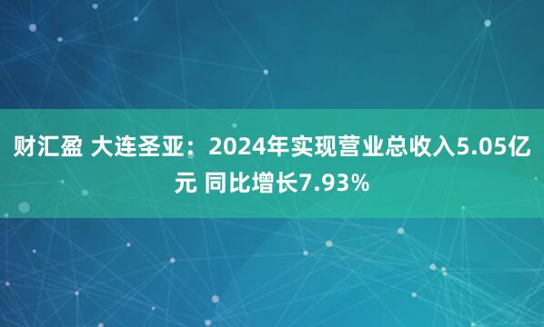 财汇盈 大连圣亚：2024年实现营业总收入5.05亿元 同比增长7.93%