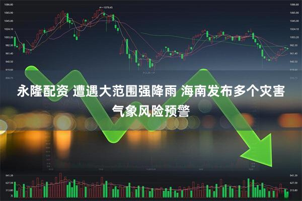 永隆配资 遭遇大范围强降雨 海南发布多个灾害气象风险预警