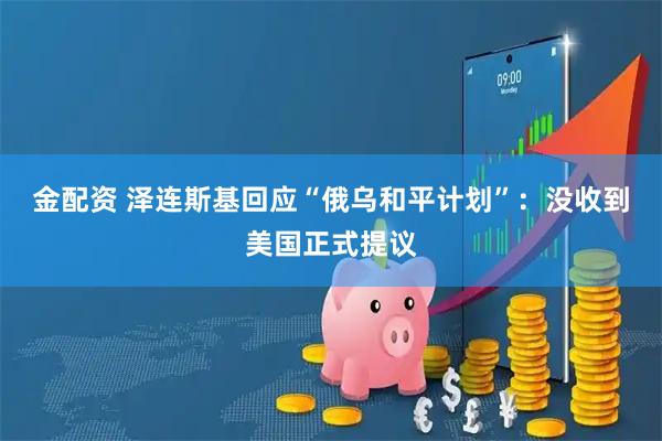 金配资 泽连斯基回应“俄乌和平计划”：没收到美国正式提议