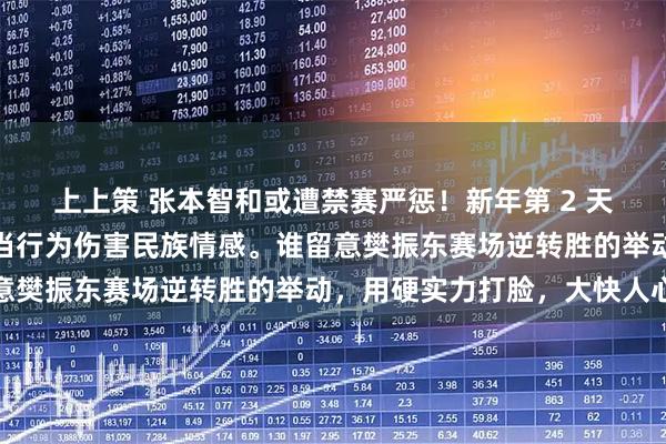 上上策 张本智和或遭禁赛严惩！新年第 2 天央视网严肃批评，其不当行为伤害民族情感。谁留意樊振东赛场逆转胜的举动，用硬实力打脸，大快人心