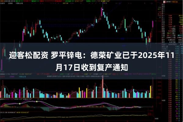 迎客松配资 罗平锌电：德荣矿业已于2025年11月17日收到复产通知