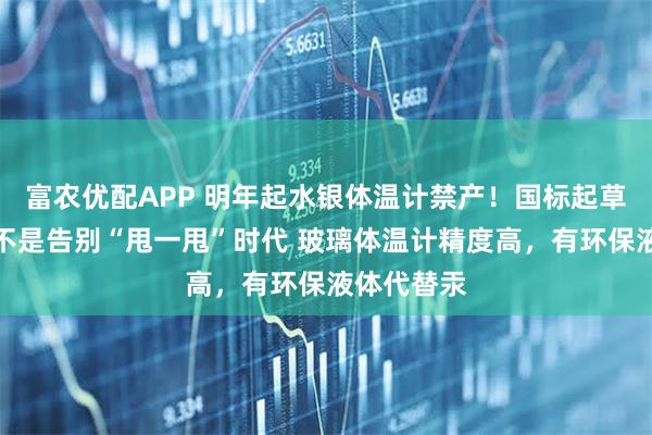 富农优配APP 明年起水银体温计禁产！国标起草人辟谣：不是告别“甩一甩”时代 玻璃体温计精度高，有环保液体代替汞