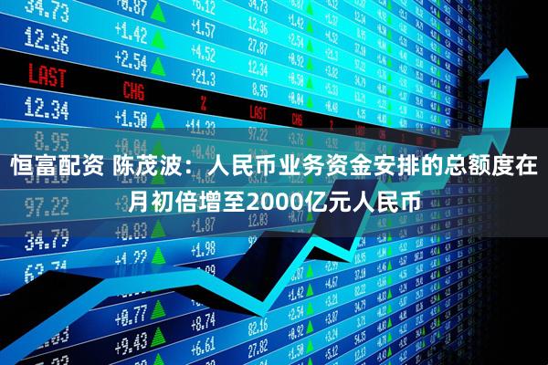 恒富配资 陈茂波：人民币业务资金安排的总额度在月初倍增至2000亿元人民币